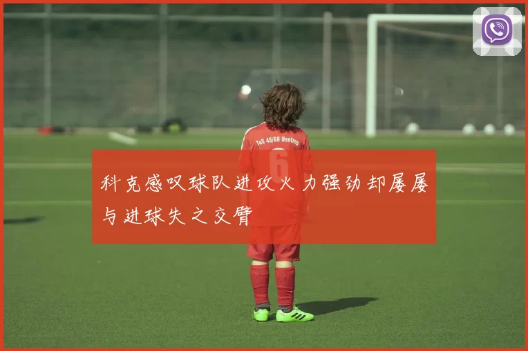 科克感叹球队进攻火力强劲却屡屡与进球失之交臂