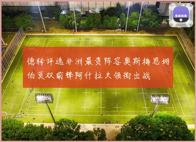 德转评选非洲最贵阵容奥斯梅恩姆伯莫双前锋阿什拉夫领衔出战