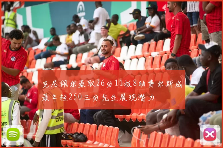 克尼佩尔豪取26分11板8助费尔斯成最年轻250三分先生展现潜力