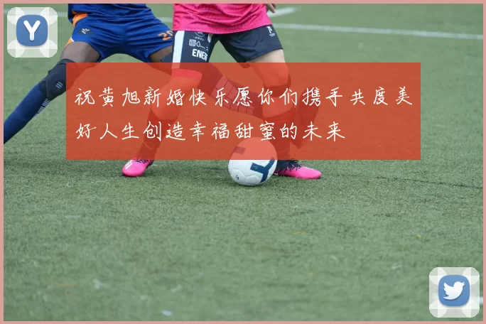 祝黄旭新婚快乐愿你们携手共度美好人生创造幸福甜蜜的未来