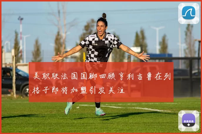 美职联法国国脚回顾亨利吉鲁在列格子即将加盟引发关注