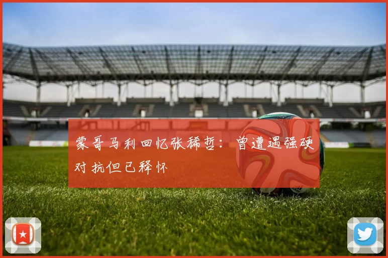 蒙哥马利回忆张稀哲：曾遭遇强硬对抗但已释怀