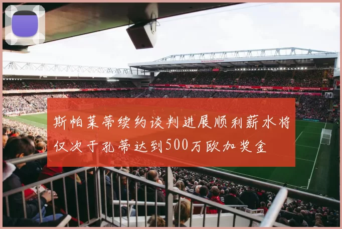 斯帕莱蒂续约谈判进展顺利薪水将仅次于孔蒂达到500万欧加奖金